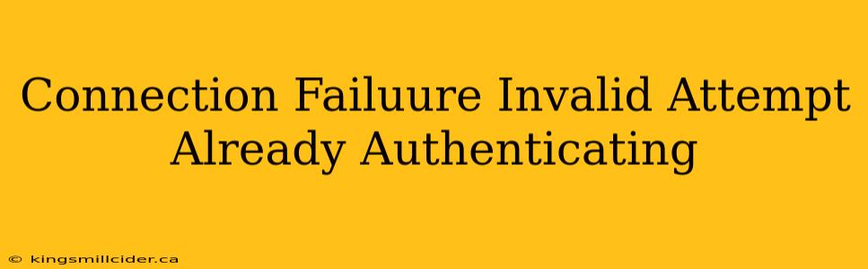 Connection Failuure Invalid Attempt Already Authenticating