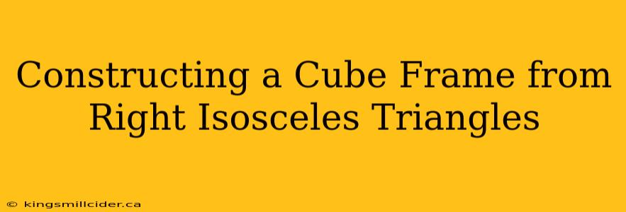 Constructing a Cube Frame from Right Isosceles Triangles