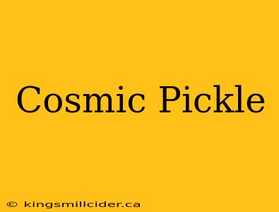 Cosmic Pickle