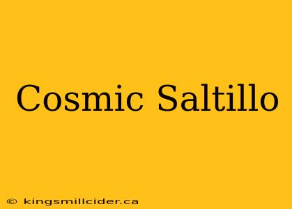 Cosmic Saltillo