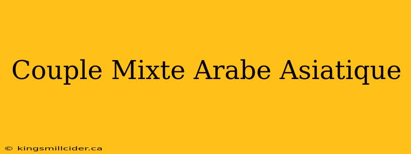 Couple Mixte Arabe Asiatique