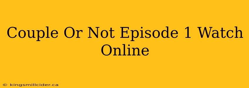 Couple Or Not Episode 1 Watch Online