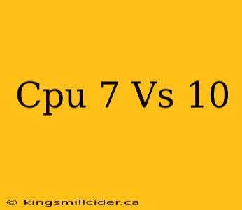 Cpu 7 Vs 10