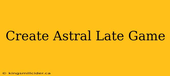 Create Astral Late Game