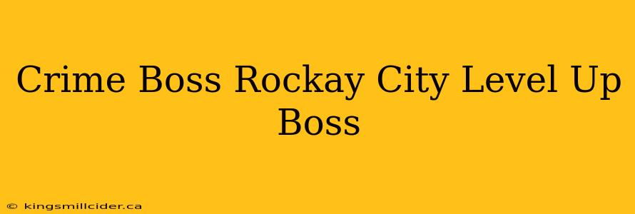 Crime Boss Rockay City Level Up Boss