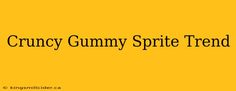 Cruncy Gummy Sprite Trend