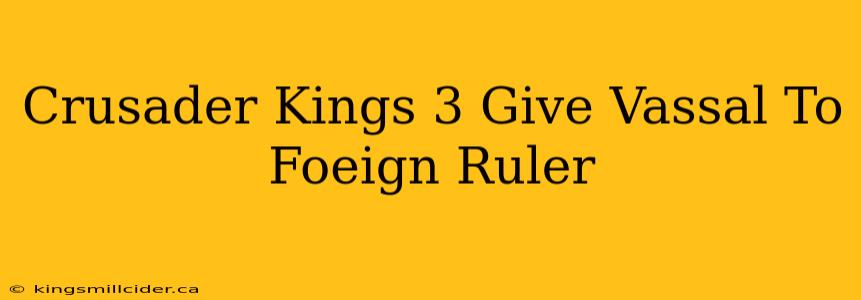 Crusader Kings 3 Give Vassal To Foeign Ruler