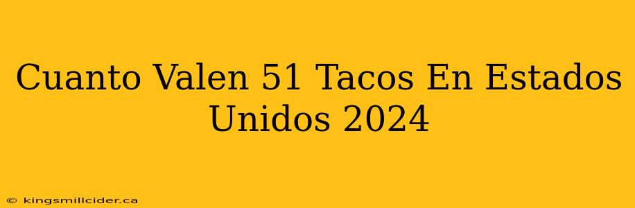 Cuanto Valen 51 Tacos En Estados Unidos 2024