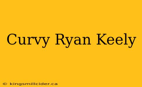 Curvy Ryan Keely