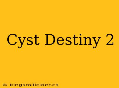 Cyst Destiny 2