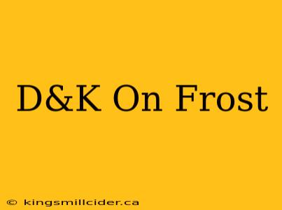 D&K On Frost