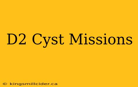 D2 Cyst Missions