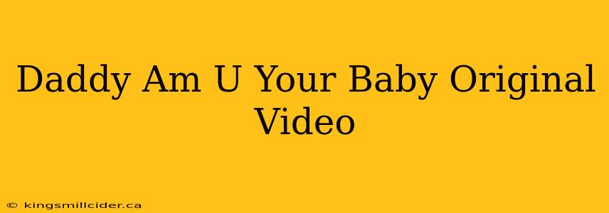 Daddy Am U Your Baby Original Video