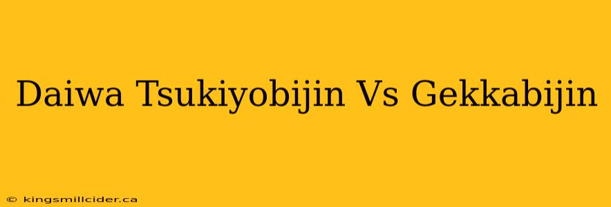 Daiwa Tsukiyobijin Vs Gekkabijin