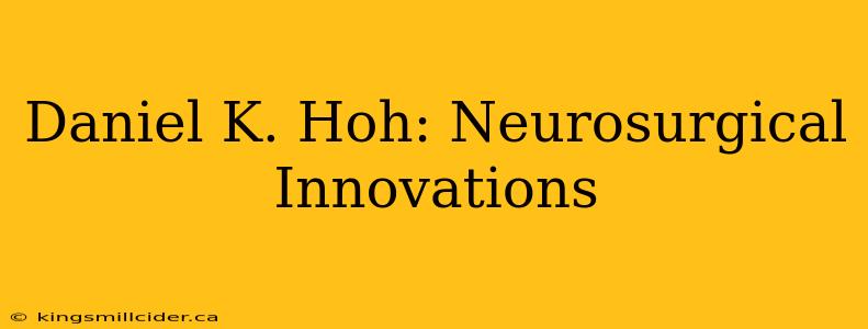 Daniel K. Hoh: Neurosurgical Innovations