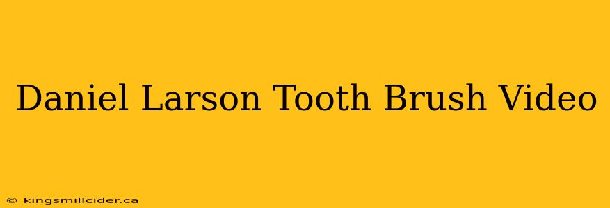 Daniel Larson Tooth Brush Video