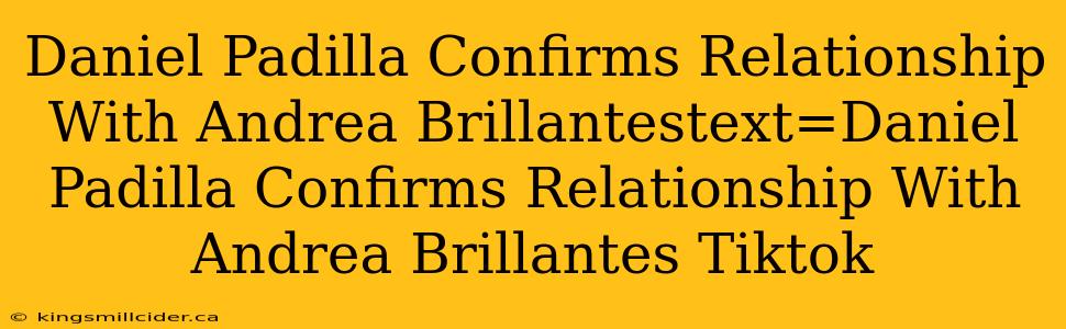 Daniel Padilla Confirms Relationship With Andrea Brillantestext=Daniel Padilla Confirms Relationship With Andrea Brillantes Tiktok