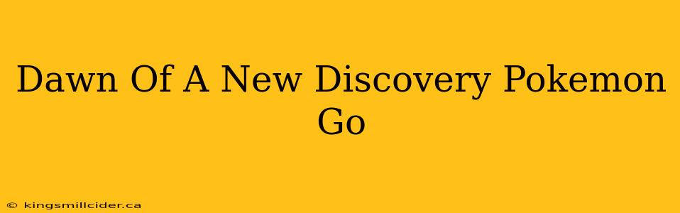 Dawn Of A New Discovery Pokemon Go