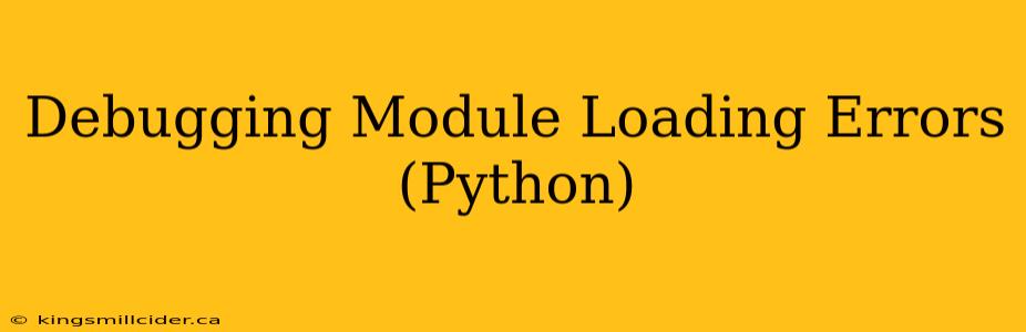 Debugging Module Loading Errors (Python)