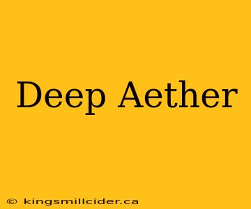 Deep Aether