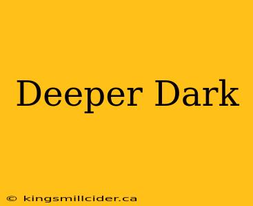 Deeper Dark