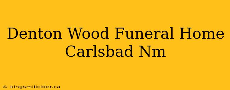 Denton Wood Funeral Home Carlsbad Nm