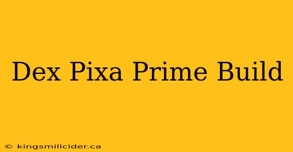 Dex Pixa Prime Build