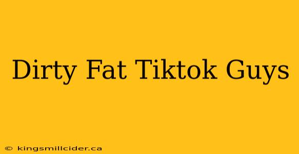 Dirty Fat Tiktok Guys