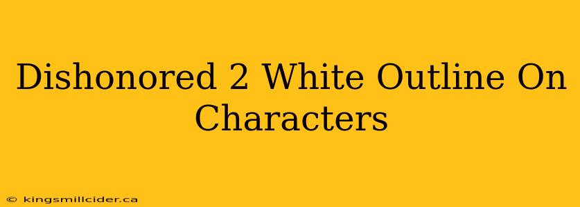 Dishonored 2 White Outline On Characters