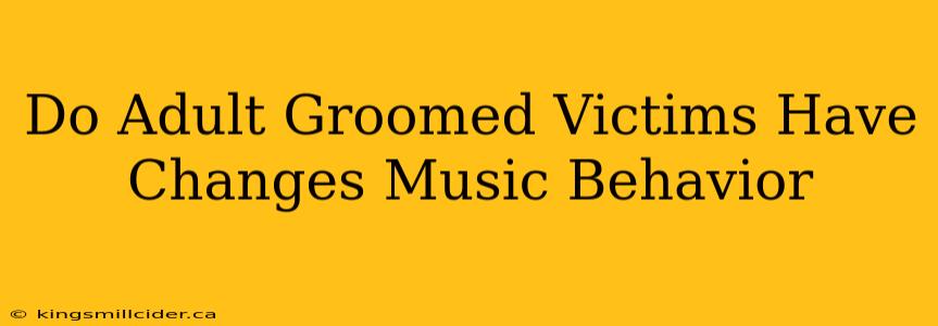 Do Adult Groomed Victims Have Changes Music Behavior