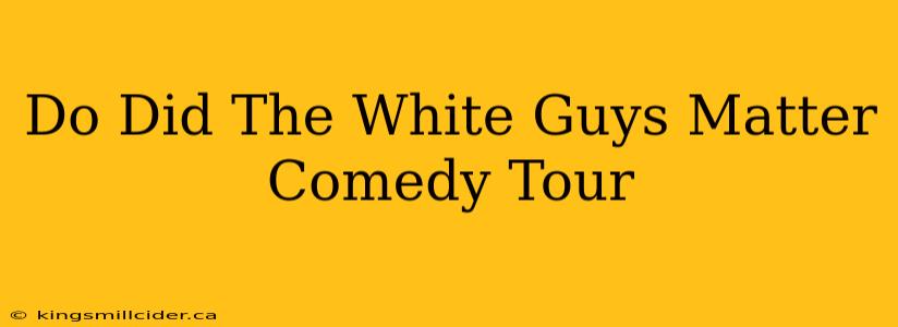 Do Did The White Guys Matter Comedy Tour