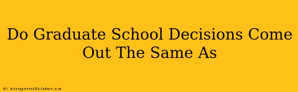 Do Graduate School Decisions Come Out The Same As