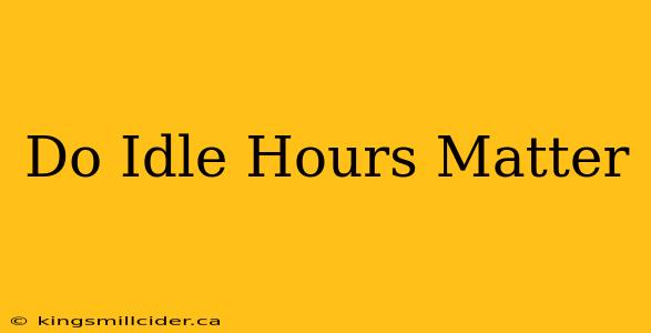 Do Idle Hours Matter