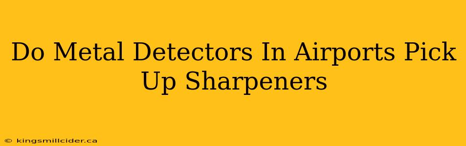 Do Metal Detectors In Airports Pick Up Sharpeners