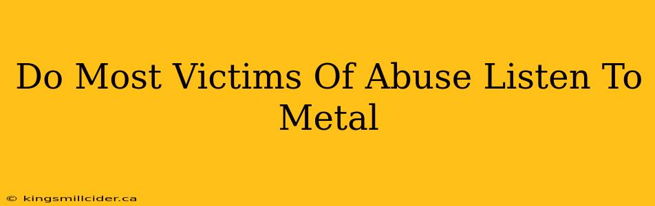 Do Most Victims Of Abuse Listen To Metal