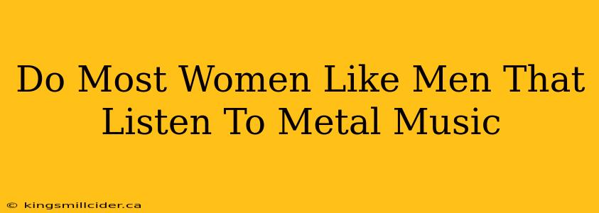 Do Most Women Like Men That Listen To Metal Music