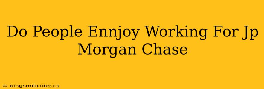 Do People Ennjoy Working For Jp Morgan Chase