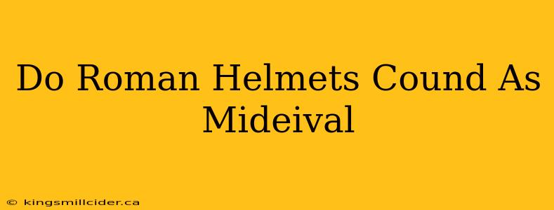 Do Roman Helmets Cound As Mideival