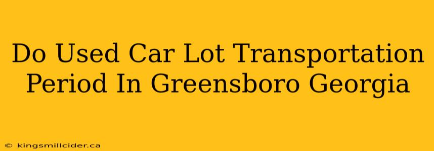 Do Used Car Lot Transportation Period In Greensboro Georgia