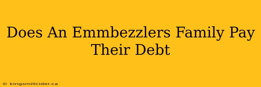 Does An Emmbezzlers Family Pay Their Debt