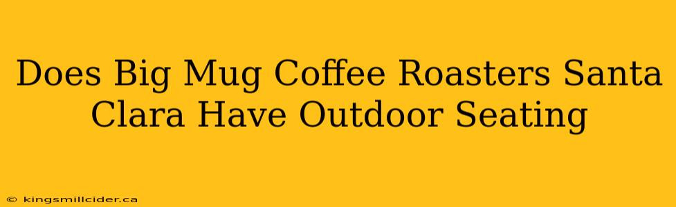 Does Big Mug Coffee Roasters Santa Clara Have Outdoor Seating