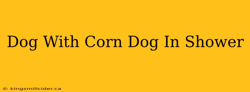 Dog With Corn Dog In Shower