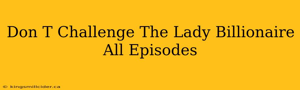 Don T Challenge The Lady Billionaire All Episodes