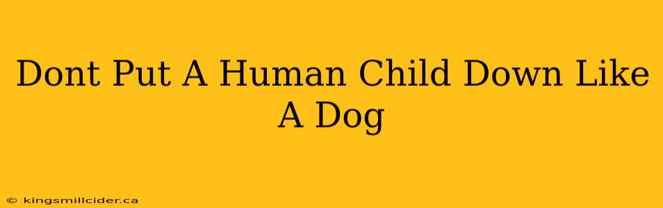 Dont Put A Human Child Down Like A Dog