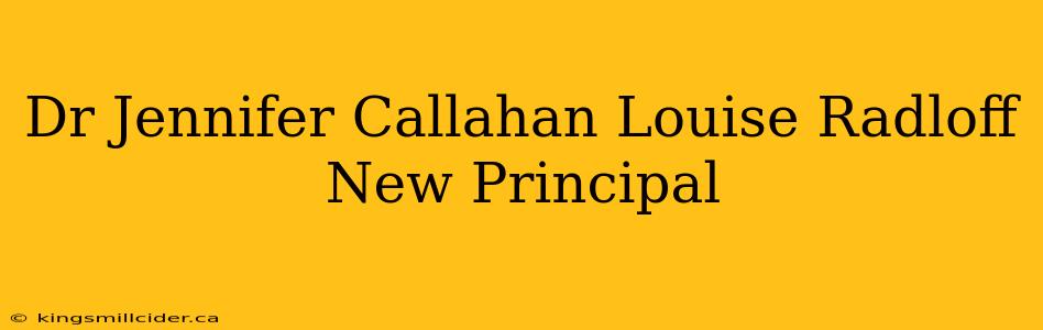 Dr Jennifer Callahan Louise Radloff New Principal