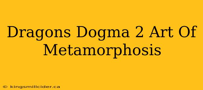 Dragons Dogma 2 Art Of Metamorphosis