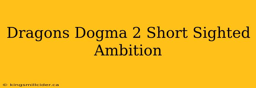 Dragons Dogma 2 Short Sighted Ambition