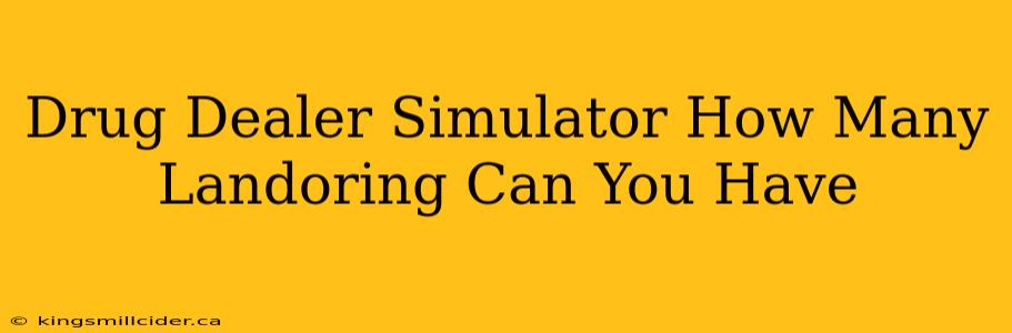 Drug Dealer Simulator How Many Landoring Can You Have