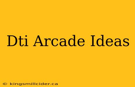 Dti Arcade Ideas