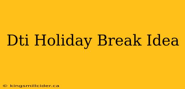 Dti Holiday Break Idea